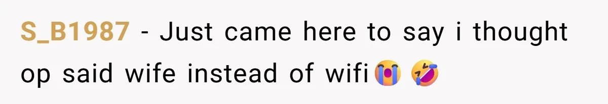 S_B1987 − Just came here to say i thought op said wife instead of wifi😭🤣