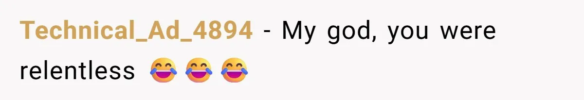 Technical_Ad_4894 − My god, you were relentless 😂😂😂