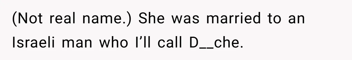 (Not real name.) She was married to an Israeli man who I’ll call D__che.