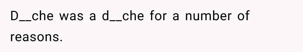 D__che was a d__che for a number of reasons.