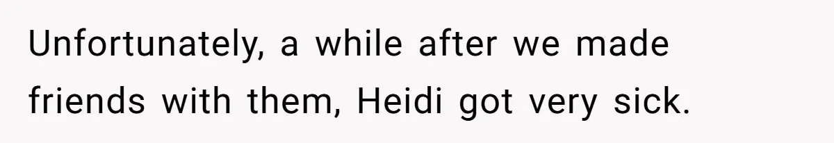 Unfortunately, a while after we made friends with them, Heidi got very sick.