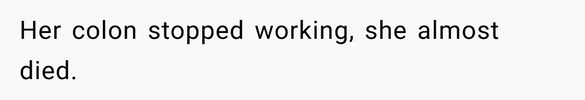 Her colon stopped working, she almost died.