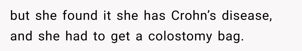 but she found it she has Crohn’s disease, and she had to get a colostomy bag.