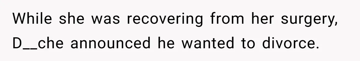 While she was recovering from her surgery, D__che announced he wanted to divorce.