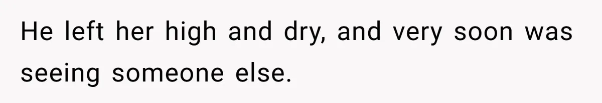 He left her high and dry, and very soon was seeing someone else.