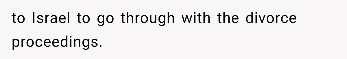 to Israel to go through with the divorce proceedings.