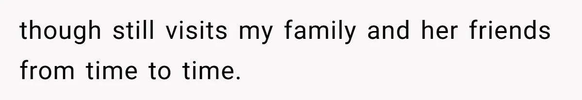 though still visits my family and her friends from time to time.