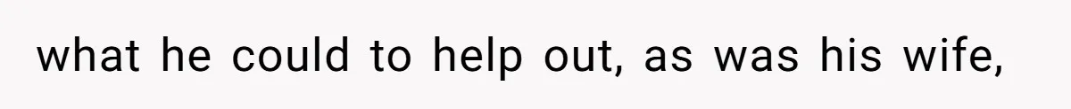what he could to help out, as was his wife,