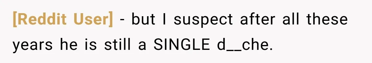 [Reddit User] − but I suspect after all these years he is still a SINGLE d__che.