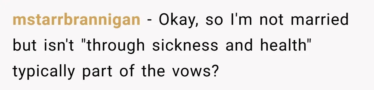 mstarrbrannigan − Okay, so I'm not married but isn't "through sickness and health" typically part of the vows?