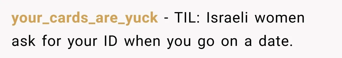 your_cards_are_yuck − TIL: Israeli women ask for your ID when you go on a date.