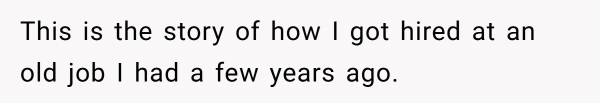 This is the story of how I got hired at an old job I had a few years ago.