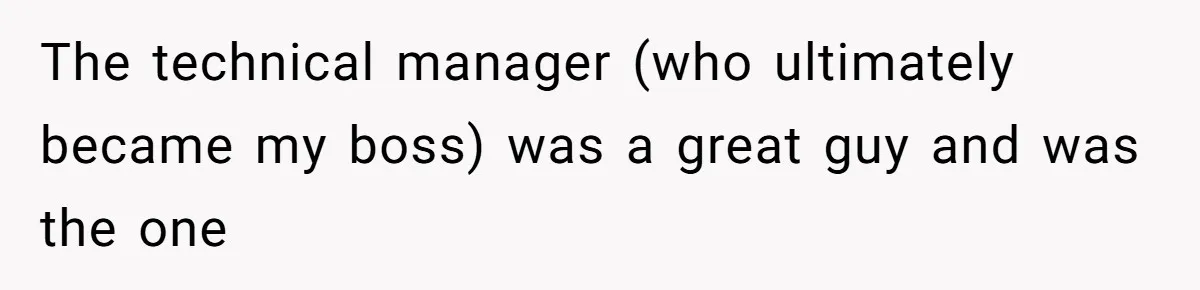 The technical manager (who ultimately became my boss) was a great guy and was the one