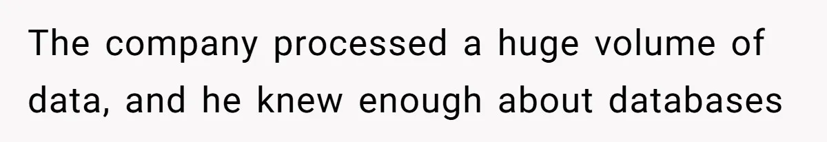 The company processed a huge volume of data, and he knew enough about databases