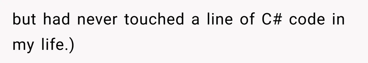 but had never touched a line of C# code in my life.)