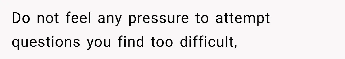 Do not feel any pressure to attempt questions you find too difficult,