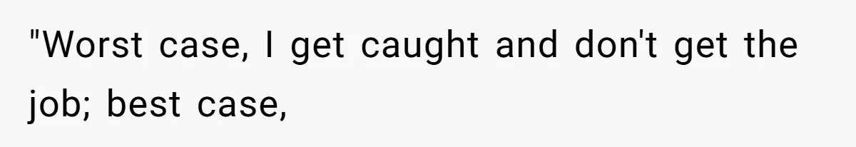 "Worst case, I get caught and don't get the job; best case,