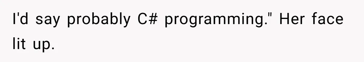 I'd say probably C# programming." Her face lit up.