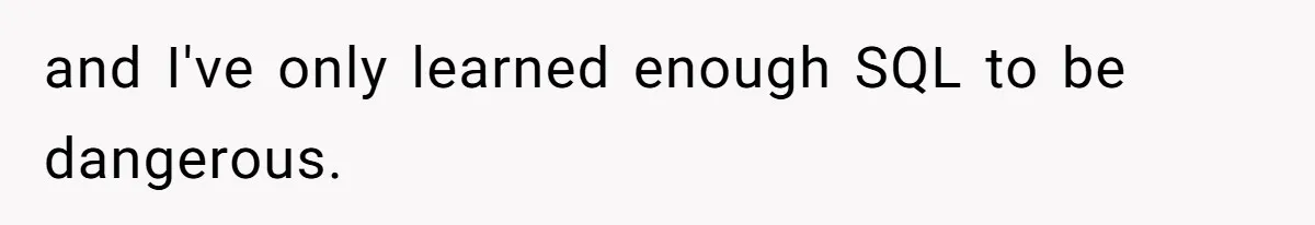 and I've only learned enough SQL to be dangerous.