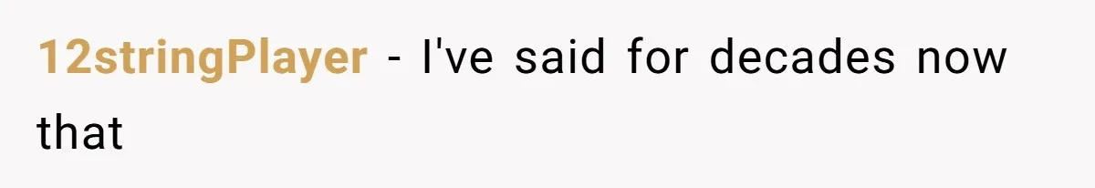 12stringPlayer − I've said for decades now that