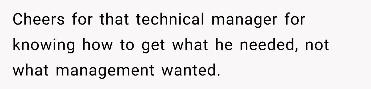 Cheers for that technical manager for knowing how to get what he needed, not what management wanted.