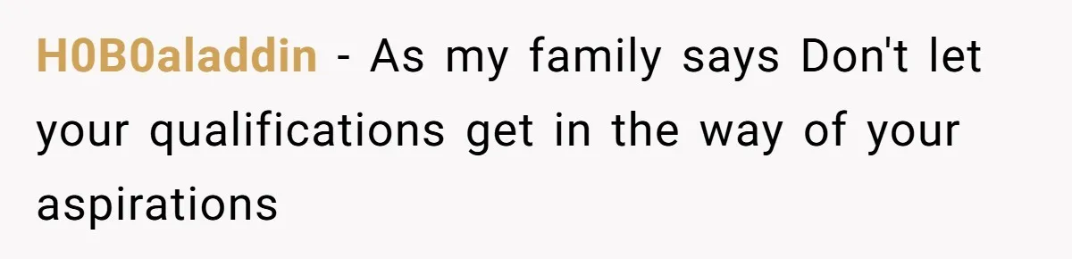 H0B0aladdin − As my family says Don't let your qualifications get in the way of your aspirations