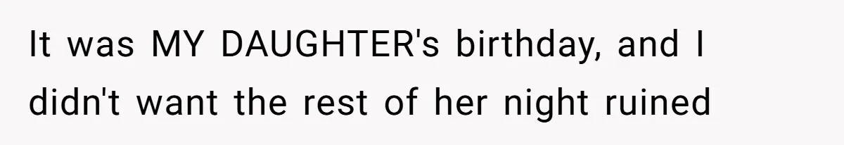 It was MY DAUGHTER's birthday, and I didn't want the rest of her night ruined