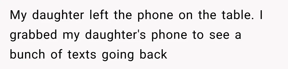 My daughter left the phone on the table. I grabbed my daughter's phone to see a bunch of texts going back