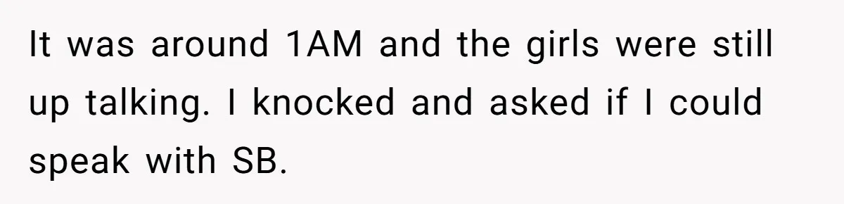 It was around 1AM and the girls were still up talking. I knocked and asked if I could speak with SB.