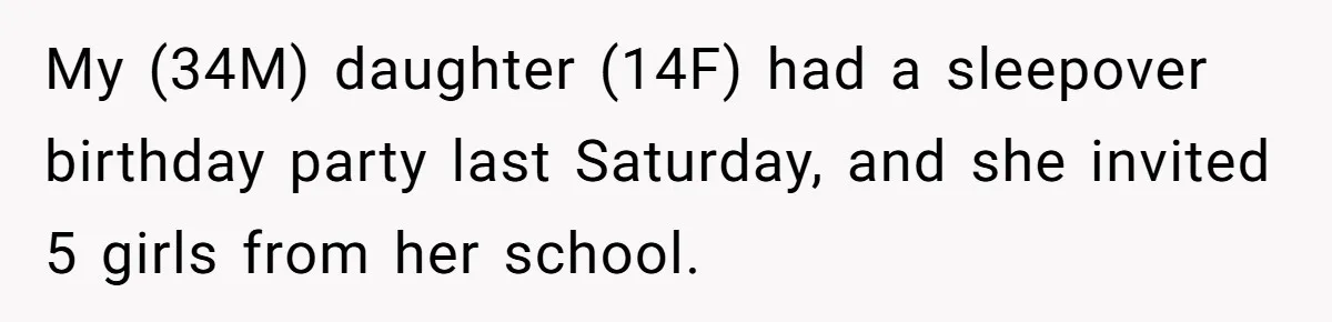 My (34M) daughter (14F) had a sleepover birthday party last Saturday, and she invited 5 girls from her school.