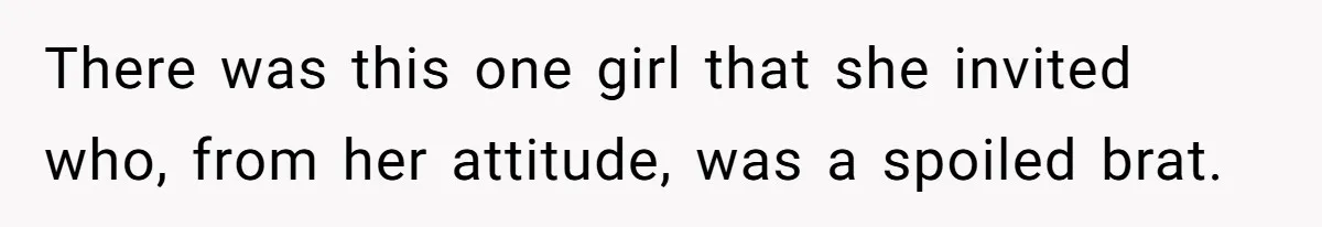 There was this one girl that she invited who, from her attitude, was a spoiled brat.