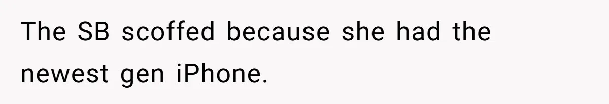 The SB scoffed because she had the newest gen iPhone.