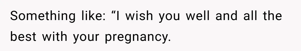 Something like: “I wish you well and all the best with your pregnancy.