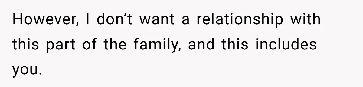 However, I don’t want a relationship with this part of the family, and this includes you.