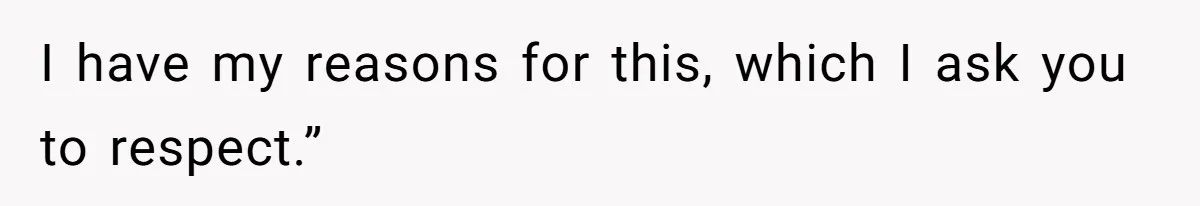 I have my reasons for this, which I ask you to respect.”