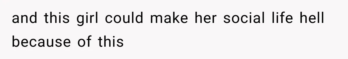 and this girl could make her social life hell because of this