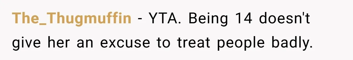 The_Thugmuffin − YTA. Being 14 doesn't give her an excuse to treat people badly.