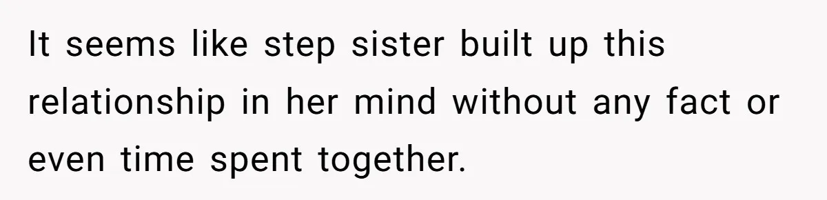 It seems like step sister built up this relationship in her mind without any fact or even time spent together.