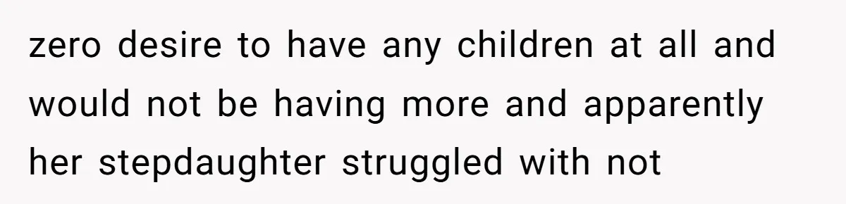 zero desire to have any children at all and would not be having more and apparently her stepdaughter struggled with not