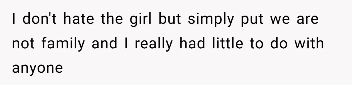 I don't hate the girl but simply put we are not family and I really had little to do with anyone