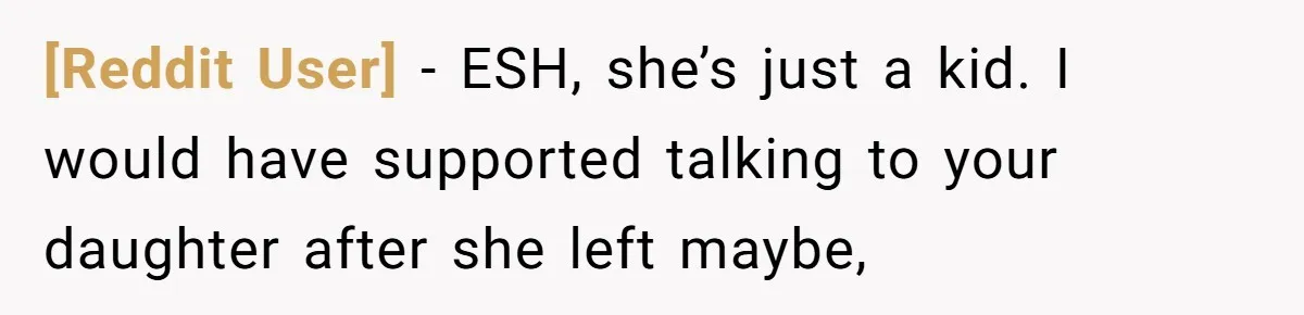[Reddit User] − ESH, she’s just a kid. I would have supported talking to your daughter after she left maybe,