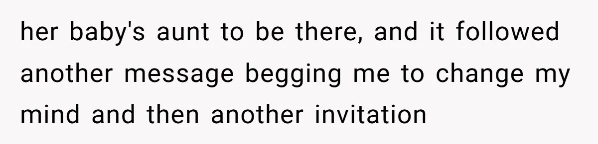 her baby's aunt to be there, and it followed another message begging me to change my mind and then another invitation