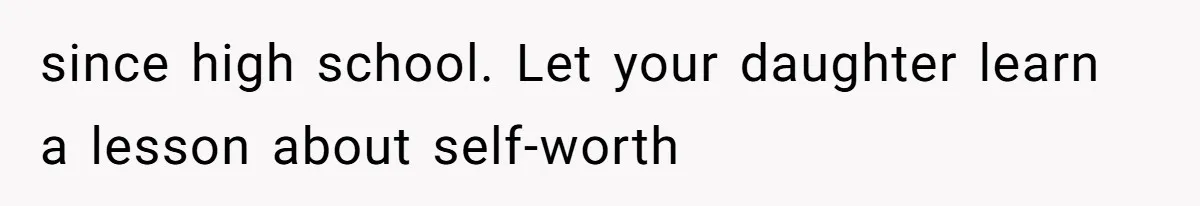 since high school. Let your daughter learn a lesson about self-worth