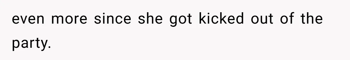 even more since she got kicked out of the party.