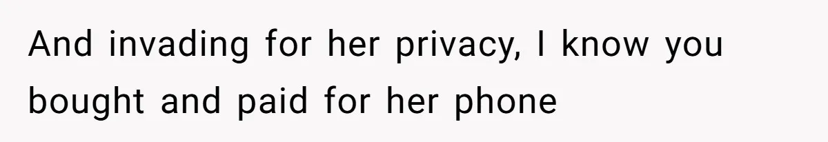 And invading for her privacy, I know you bought and paid for her phone