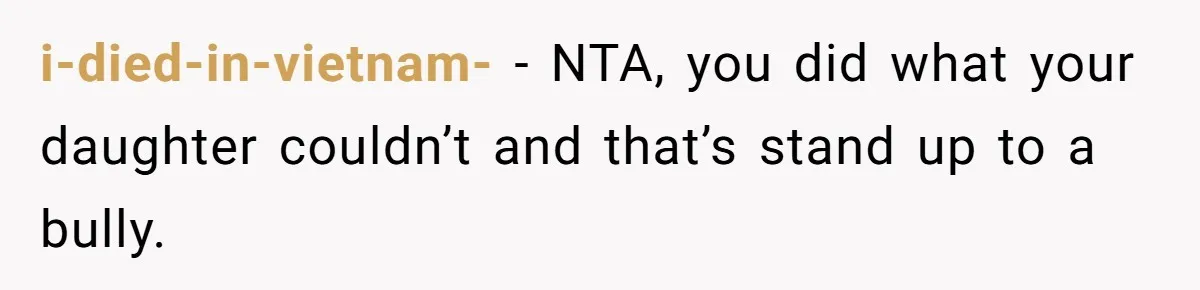 i-died-in-vietnam- − NTA, you did what your daughter couldn’t and that’s stand up to a bully.