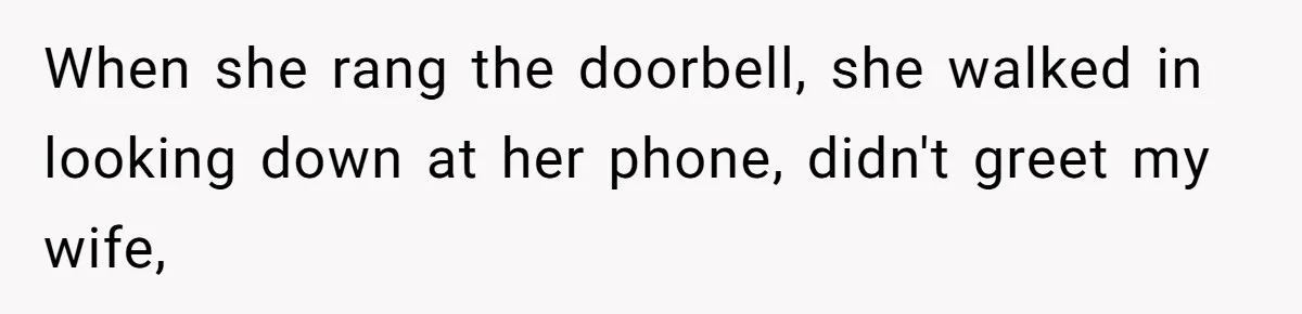 When she rang the doorbell, she walked in looking down at her phone, didn't greet my wife,