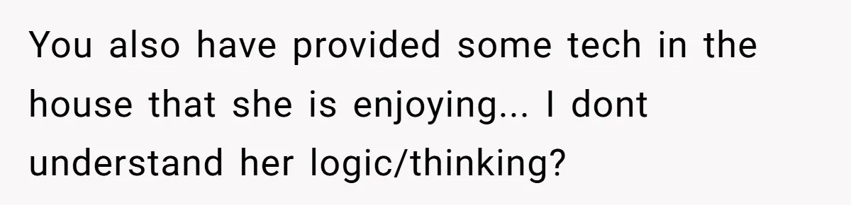 Brother Teaches Teen Sister a Lesson About Gratitude by Cutting Off Her Data You also have provided some tech in the house that she is enjoying... I dont understand her logic/thinking?