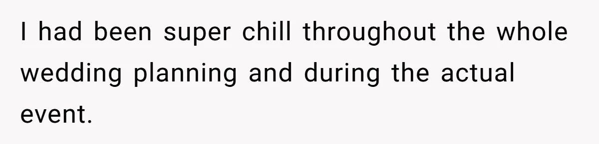 I had been super chill throughout the whole wedding planning and during the actual event.