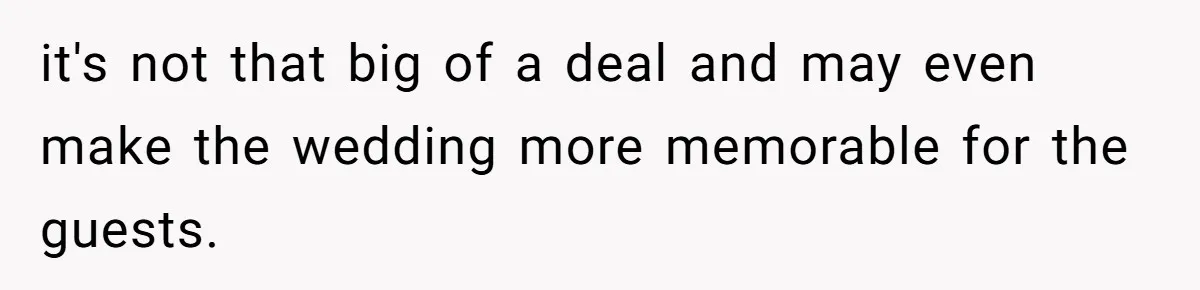 it's not that big of a deal and may even make the wedding more memorable for the guests.